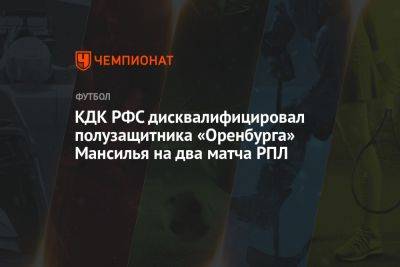 КДК РФС дисквалифицировал полузащитника «Оренбурга» Мансилья на два матча РПЛ