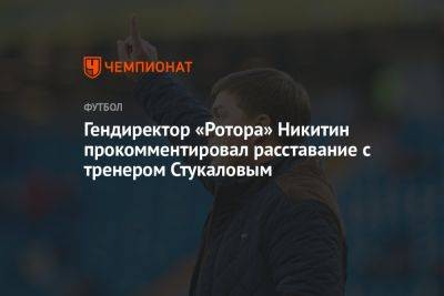 Гендиректор «Ротора» Никитин прокомментировал расставание с тренером Стукаловым