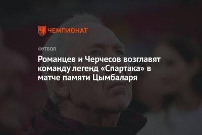 Романцев и Черчесов возглавят команду легенд «Спартака» в матче памяти Цымбаларя