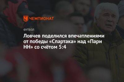 Ловчев поделился впечатлениями от победы «Спартака» над «Пари НН» со счётом 5:4