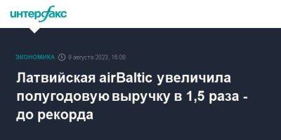 Латвийская airBaltic увеличила полугодовую выручку в 1,5 раза - до рекорда