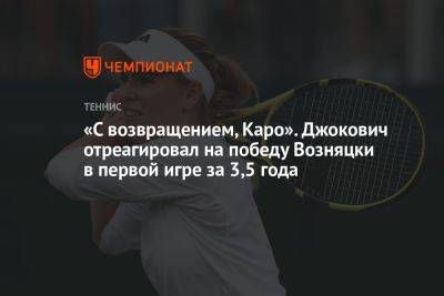 «С возвращением, Каро». Джокович отреагировал на победу Возняцки в первой игре за 3,5 года