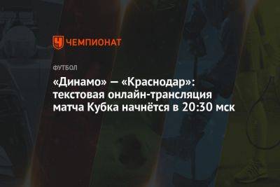 «Динамо» — «Краснодар»: текстовая онлайн-трансляция матча Кубка начнётся в 20:30 мск