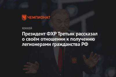 Президент ФХР Третьяк рассказал о своём отношении к получению легионерами гражданства РФ