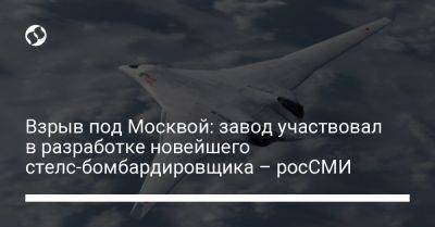 Взрыв под Москвой: завод участвовал в разработке новейшего стелс-бомбардировщика – росСМИ