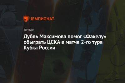 Максим Максимов - Роман Галимов - ЦСКА — Факел 0:2, результат матча Кубка России 9 августа - championat.com - Москва - Россия - Сочи - Оренбург - Улан-Удэ