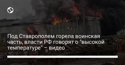 Под Ставрополем горела воинская часть, власти РФ говорят о "высокой температуре" – видео