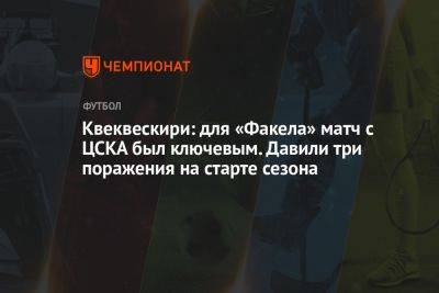 Квеквескири: для «Факела» матч с ЦСКА был ключевым. Давили три поражения на старте сезона