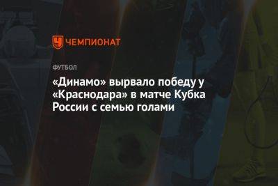 Динамо – Краснодар 4:3, результат матча Кубка России 9 августа 2023 года