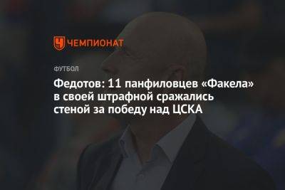 Федотов: 11 панфиловцев «Факела» в своей штрафной сражались стеной за победу над ЦСКА