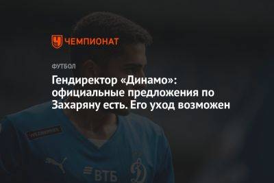 Гендиректор «Динамо»: официальные предложения по Захаряну есть. Его уход возможен
