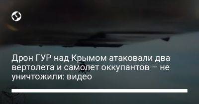 Дрон ГУР над Крымом атаковали два вертолета и самолет оккупантов – не уничтожили: видео