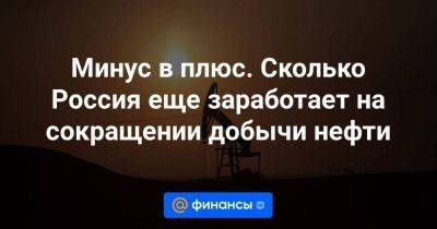 Минус в плюс. Сколько Россия еще заработает на сокращении добычи нефти