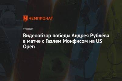 Видеообзор победы Андрея Рублёва в матче с Гаэлем Монфисом на US Open