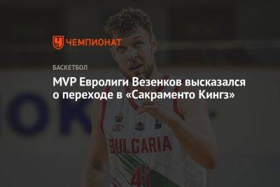 MVP Евролиги Везенков высказался о переходе в «Сакраменто Кингз»