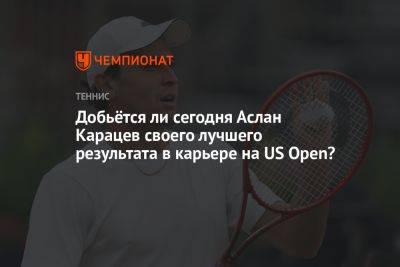 Добьётся ли сегодня Аслан Карацев своего лучшего результата в карьере на US Open?