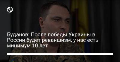 Наталья Мосейчук - Кирилл Буданов - Буданов: После победы Украины в России будет реваншизм, у нас есть минимум 10 лет - liga.net - Россия - Украина - Крым