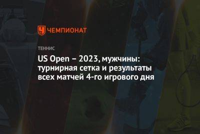US Open — 2023, мужчины: турнирная сетка и результаты всех матчей четвёртого игрового дня