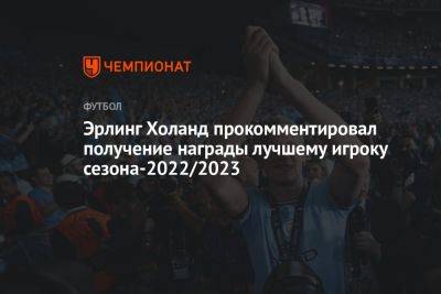 Эрлинг Холанд прокомментировал получение награды лучшему игроку сезона-2022/2023