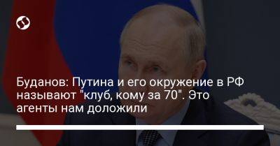 Буданов: Путина и его окружение в РФ называют "клуб, кому за 70". Это агенты нам доложили