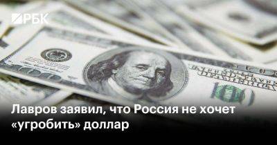 Лавров заявил, что Россия не хочет «угробить» доллар