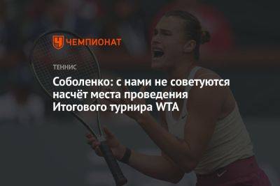 Соболенко: с нами не советуются насчёт места проведения Итогового турнира WTA