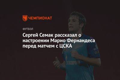 Сергей Семак рассказал о настроении Марио Фернандеса перед матчем с ЦСКА