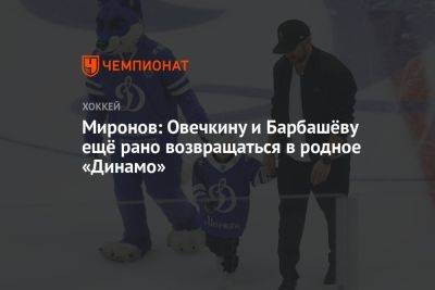 Миронов: Овечкину и Барбашёву ещё рано возвращаться в родное «Динамо»