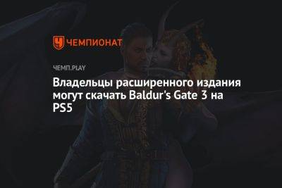 Владельцы расширенного издания могут скачать Baldur's Gate 3 на PS5