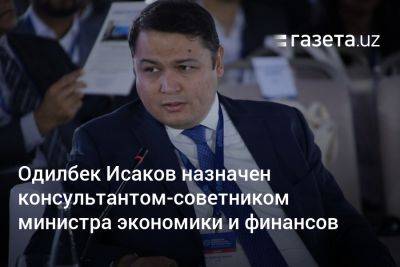 Одилбек Исаков назначен консультантом-советником министра экономики и финансов