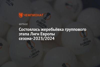 Состоялась жеребьёвка группового этапа Лиги Европы сезона-2023/2024