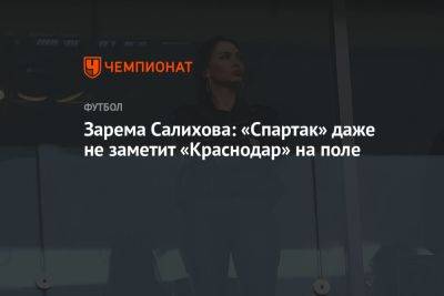 Зарема Салихова: «Спартак» даже не заметит «Краснодар» на поле