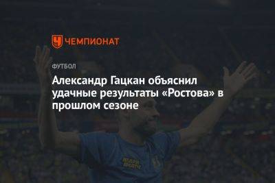 Александр Гацкан объяснил удачные результаты «Ростова» в прошлом сезоне