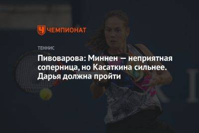 Дарья Касаткина - Софья Кенин - Пивоварова: Миннен — неприятная соперница, но Касаткина сильнее. Дарья должна пройти - championat.com - Россия - США - Бельгия - Австралия