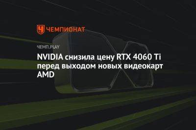 NVIDIA снизила цену RTX 4060 Ti перед выходом новых видеокарт AMD