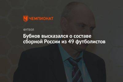 Бубнов высказался о составе сборной России из 49 футболистов