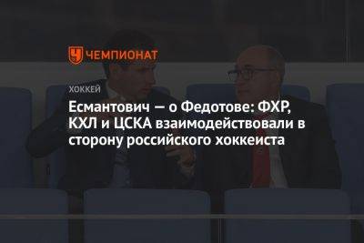 Есмантович — о Федотове: ФХР, КХЛ и ЦСКА взаимодействовали в сторону российского хоккеиста