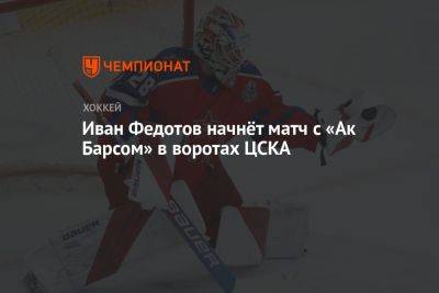 Иван Федотов начнёт матч с «Ак Барсом» в воротах ЦСКА