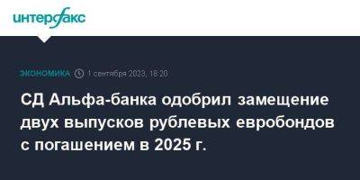 СД Альфа-банка одобрил замещение двух выпусков рублевых евробондов с погашением в 2025 г.