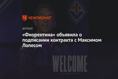 «Фиорентина» объявила о подписании контракта с Максимом Лопесом
