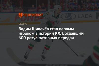 Вадим Шипачёв стал первым игроком в истории КХЛ, отдавшим 600 результативных передач
