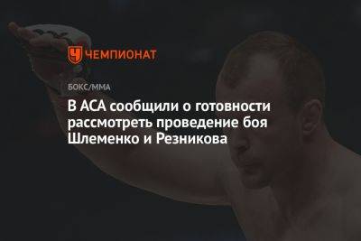 В АСА сообщили о готовности рассмотреть проведение боя Шлеменко и Резникова