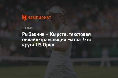 Рыбакина – Кырстя: текстовая онлайн-трансляция матча 3-го круга US Open