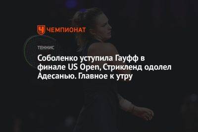 Соболенко уступила Гауфф в финале US Open, Стрикленд одолел Адесанью. Главное к утру
