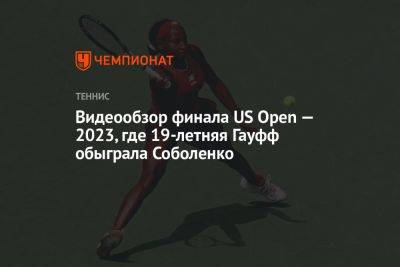 Видеообзор финала US Open — 2023, где 19-летняя Гауфф обыграла Соболенко