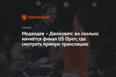Медведев – Джокович: во сколько начнётся финал US Open, где смотреть прямую трансляцию