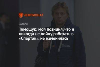 Тимощук: моя позиция, что я никогда не пойду работать в «Спартак», не изменилась