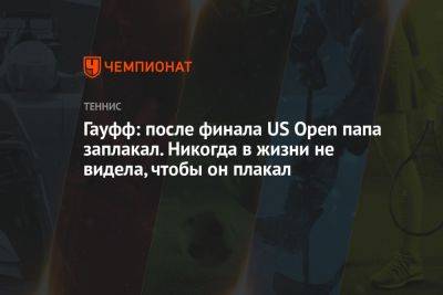 Арина Соболенко - Гауфф: после финала US Open папа заплакал. Никогда в жизни не видела, чтобы он плакал - championat.com - США