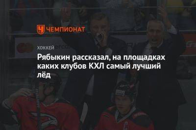 Рябыкин рассказал, на площадках каких клубов КХЛ самый лучший лёд