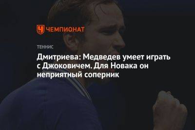 Дмитриева: Медведев умеет играть с Джоковичем. Для Новака он неприятный соперник